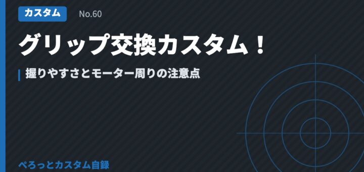 グリップ交換カスタム！握りやすさとモーター周りの注意点
