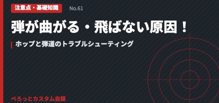 弾が曲がる・飛ばない原因！ホップと弾道のトラブルシューティング