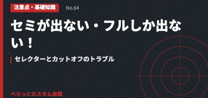 セミが出ない・フルしか出ない！セレクターとカットオフのトラブル
