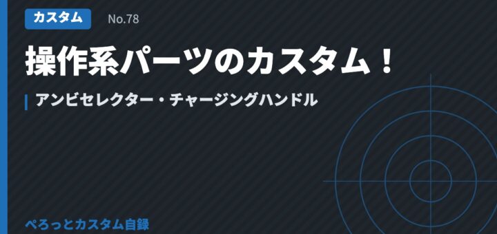 操作系パーツのカスタム！アンビセレクター・チャージングハンドル