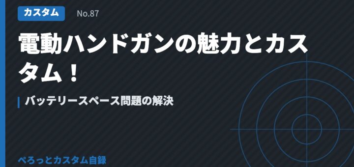 電動ハンドガンの魅力とカスタム！バッテリースペース問題の解決