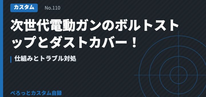次世代電動ガンのボルトストップとダストカバー！仕組みとトラブル対処